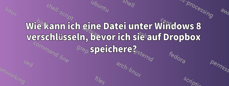 Wie kann ich eine Datei unter Windows 8 verschlüsseln, bevor ich sie auf Dropbox speichere?