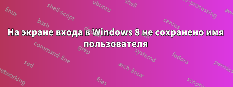 На экране входа в Windows 8 не сохранено имя пользователя