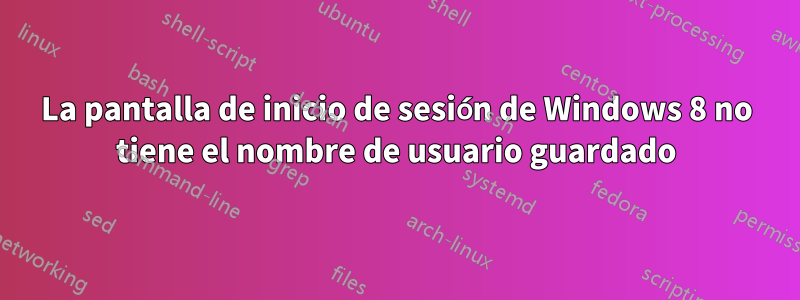 La pantalla de inicio de sesión de Windows 8 no tiene el nombre de usuario guardado