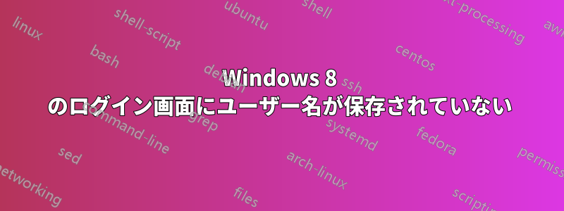 Windows 8 のログイン画面にユーザー名が保存されていない