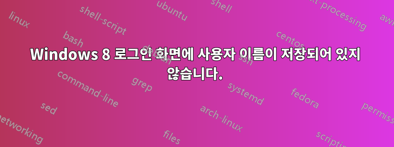 Windows 8 로그인 화면에 사용자 이름이 저장되어 있지 않습니다.