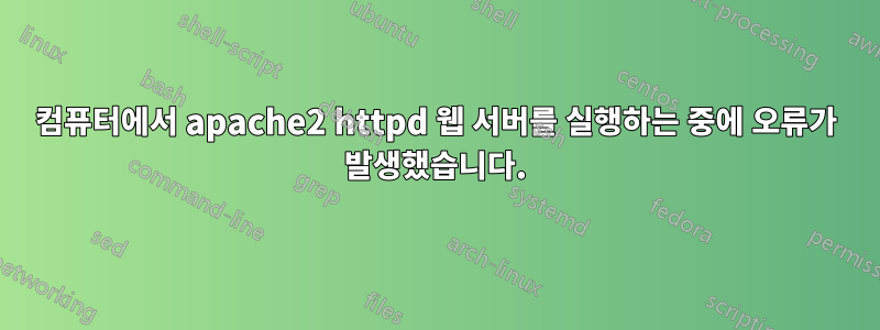 컴퓨터에서 apache2 httpd 웹 서버를 실행하는 중에 오류가 발생했습니다.