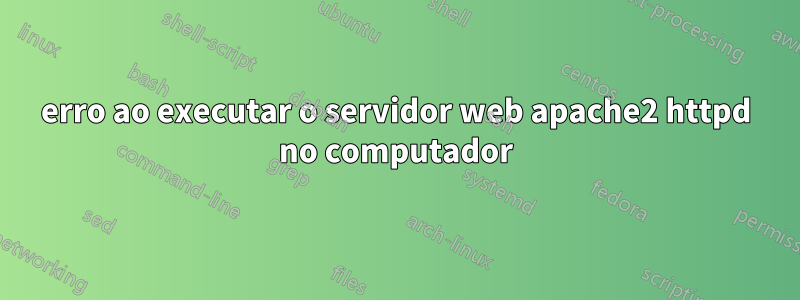 erro ao executar o servidor web apache2 httpd no computador
