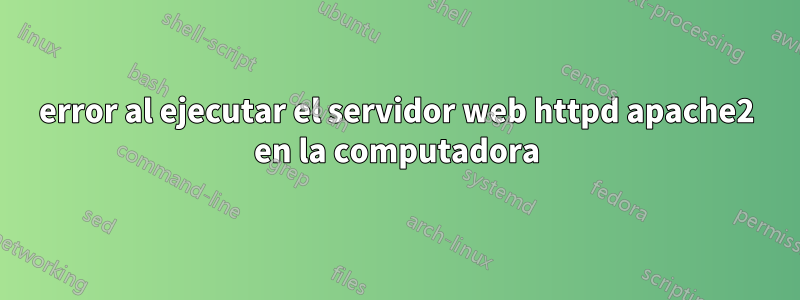 error al ejecutar el servidor web httpd apache2 en la computadora
