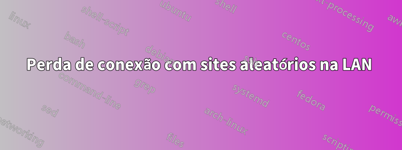 Perda de conexão com sites aleatórios na LAN