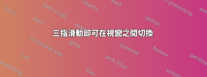 三指滑動即可在視窗之間切換