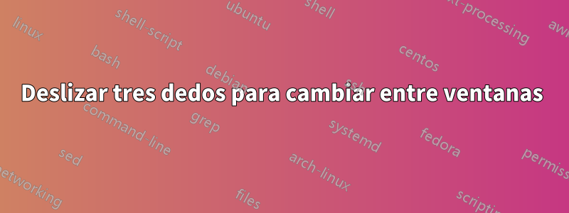 Deslizar tres dedos para cambiar entre ventanas