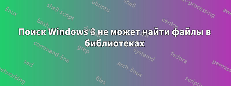 Поиск Windows 8 не может найти файлы в библиотеках