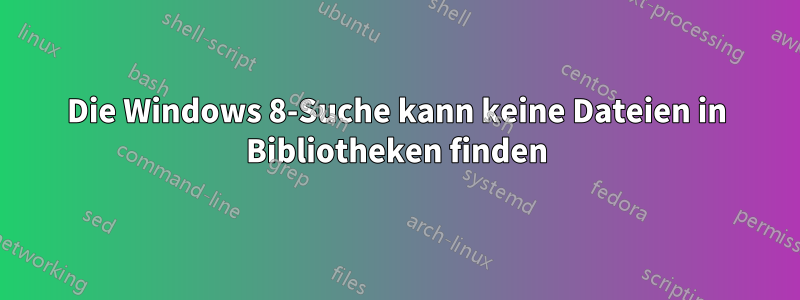 Die Windows 8-Suche kann keine Dateien in Bibliotheken finden