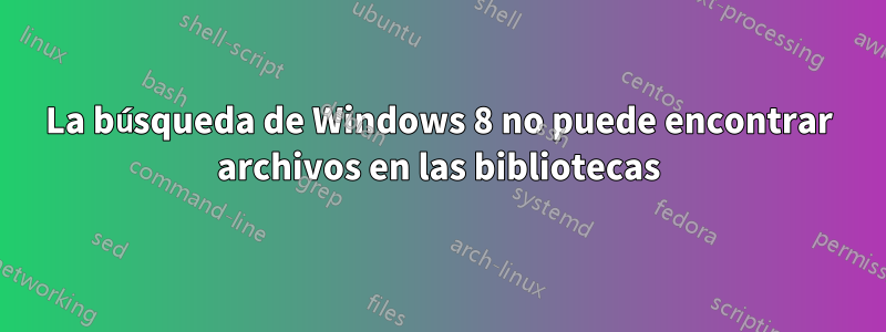 La búsqueda de Windows 8 no puede encontrar archivos en las bibliotecas