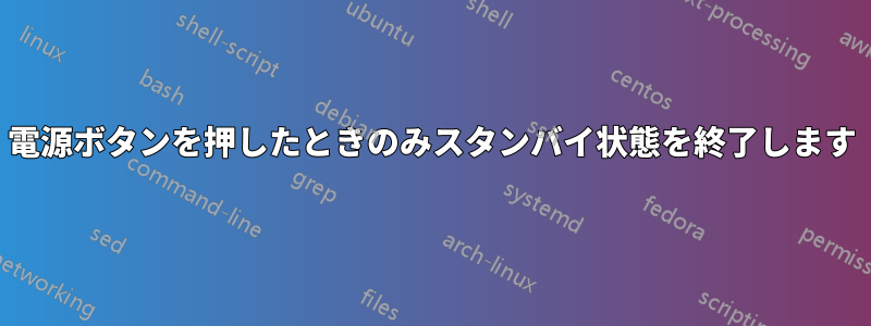 電源ボタンを押したときのみスタンバイ状態を終了します