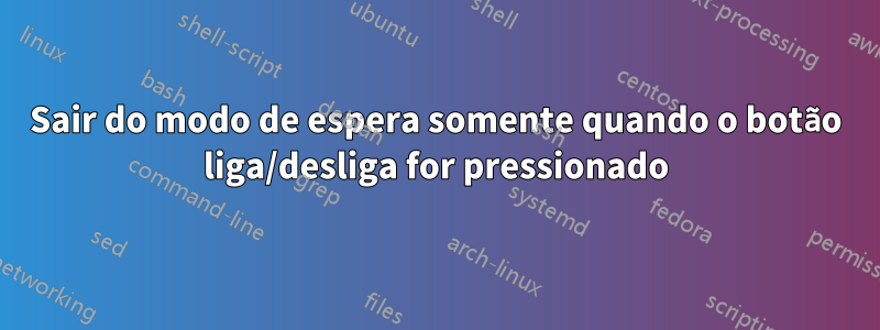 Sair do modo de espera somente quando o botão liga/desliga for pressionado