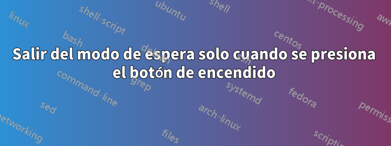 Salir del modo de espera solo cuando se presiona el botón de encendido