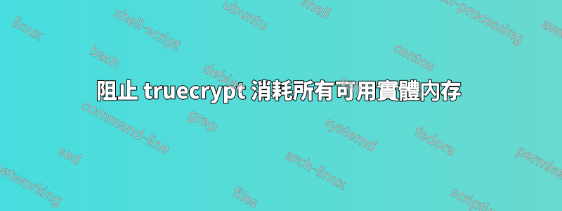 阻止 truecrypt 消耗所有可用實體內存