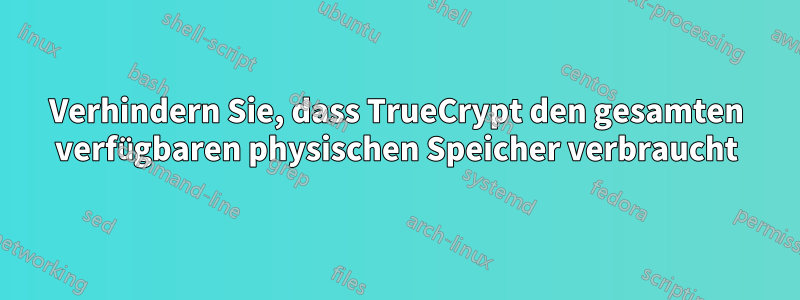 Verhindern Sie, dass TrueCrypt den gesamten verfügbaren physischen Speicher verbraucht