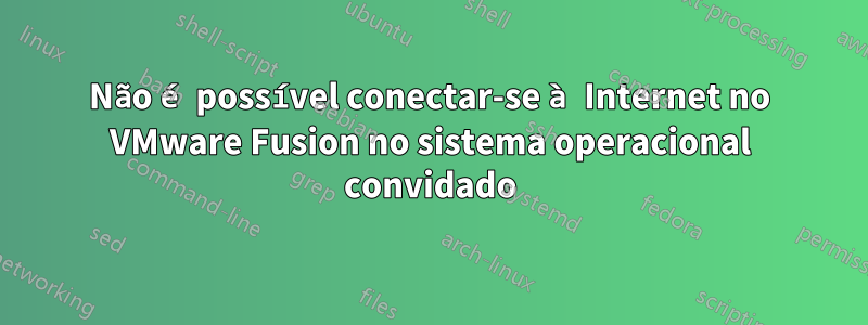 Não é possível conectar-se à Internet no VMware Fusion no sistema operacional convidado