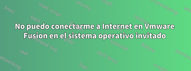 No puedo conectarme a Internet en Vmware Fusion en el sistema operativo invitado