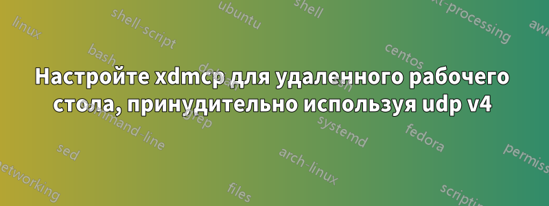 Настройте xdmcp для удаленного рабочего стола, принудительно используя udp v4