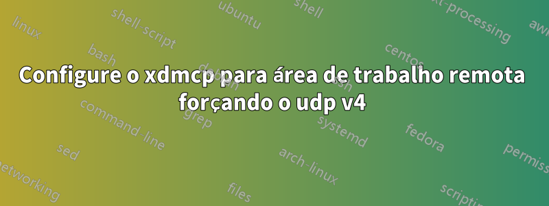 Configure o xdmcp para área de trabalho remota forçando o udp v4