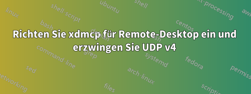Richten Sie xdmcp für Remote-Desktop ein und erzwingen Sie UDP v4