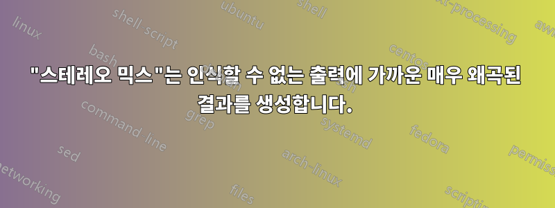 "스테레오 믹스"는 인식할 수 없는 출력에 가까운 매우 왜곡된 결과를 생성합니다.