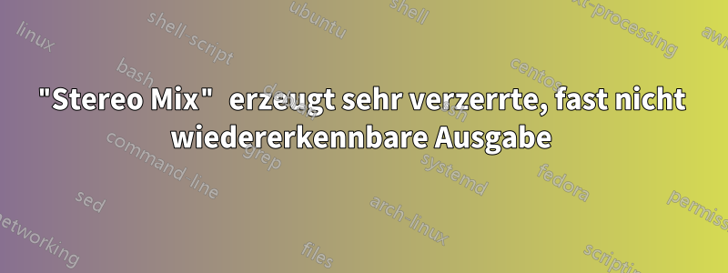 "Stereo Mix" erzeugt sehr verzerrte, fast nicht wiedererkennbare Ausgabe