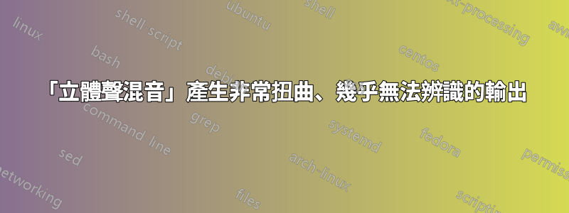 「立體聲混音」產生非常扭曲、幾乎無法辨識的輸出