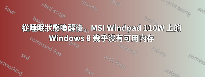 從睡眠狀態喚醒後，MSI Windpad 110W 上的 Windows 8 幾乎沒有可用內存