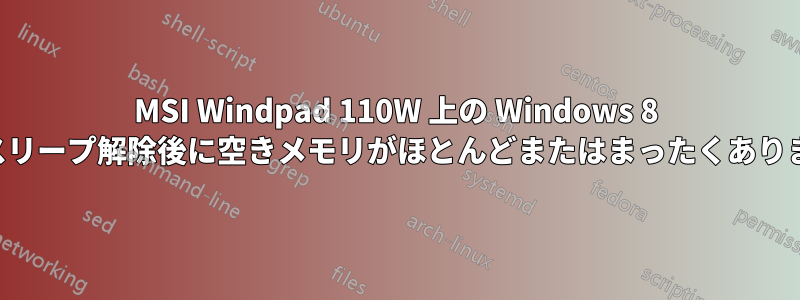 MSI Windpad 110W 上の Windows 8 では、スリープ解除後に空きメモリがほとんどまたはまったくありません。