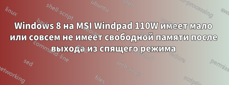 Windows 8 на MSI Windpad 110W имеет мало или совсем не имеет свободной памяти после выхода из спящего режима