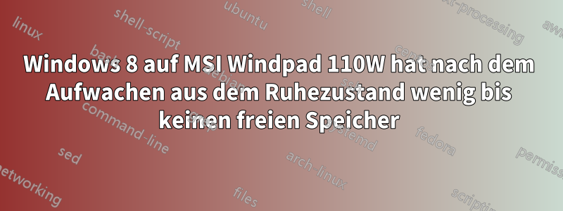 Windows 8 auf MSI Windpad 110W hat nach dem Aufwachen aus dem Ruhezustand wenig bis keinen freien Speicher