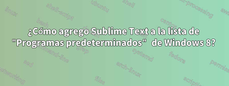 ¿Cómo agrego Sublime Text a la lista de "Programas predeterminados" de Windows 8?