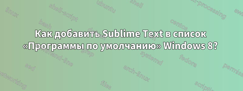 Как добавить Sublime Text в список «Программы по умолчанию» Windows 8?