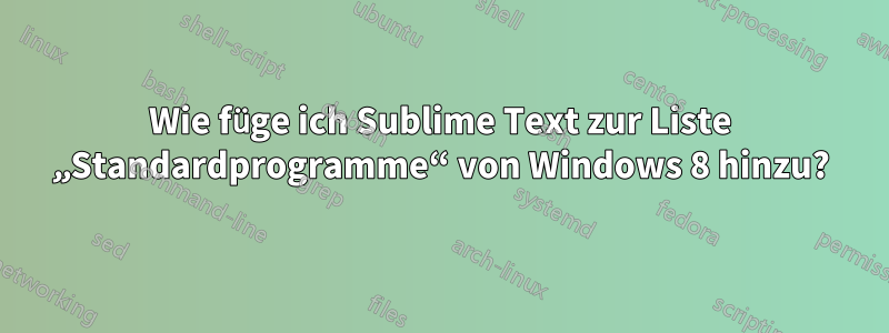 Wie füge ich Sublime Text zur Liste „Standardprogramme“ von Windows 8 hinzu?