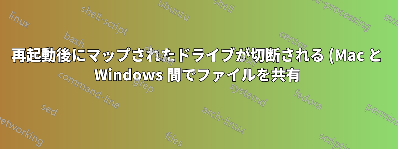 再起動後にマップされたドライブが切断される (Mac と Windows 間でファイルを共有)