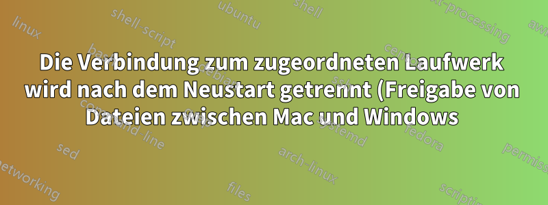 Die Verbindung zum zugeordneten Laufwerk wird nach dem Neustart getrennt (Freigabe von Dateien zwischen Mac und Windows)