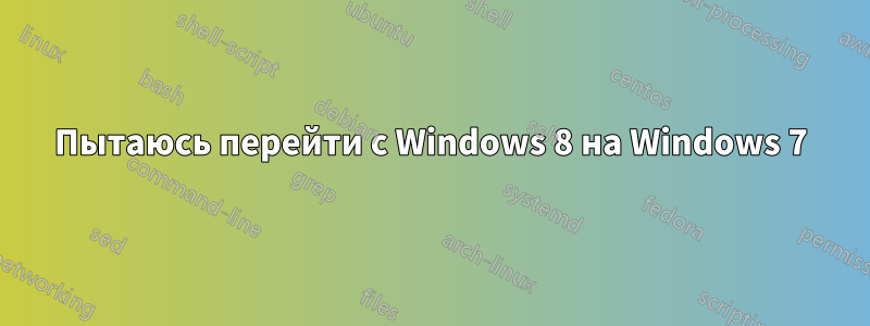 Пытаюсь перейти с Windows 8 на Windows 7