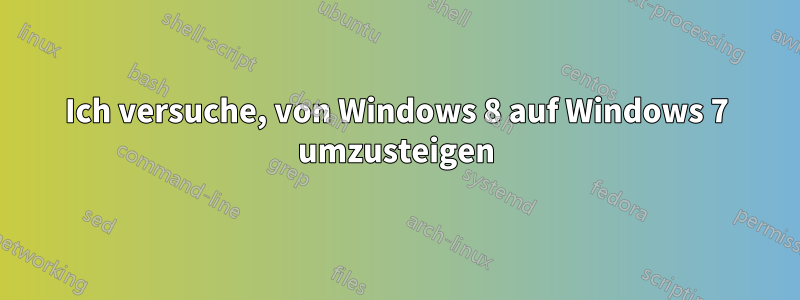 Ich versuche, von Windows 8 auf Windows 7 umzusteigen