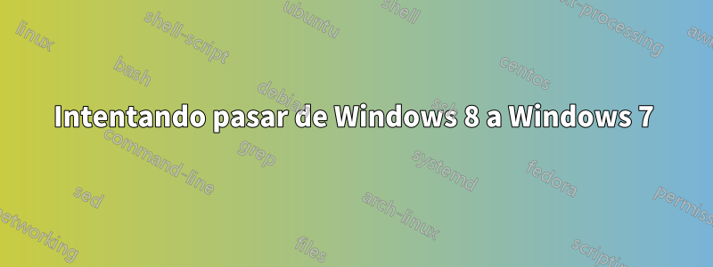 Intentando pasar de Windows 8 a Windows 7