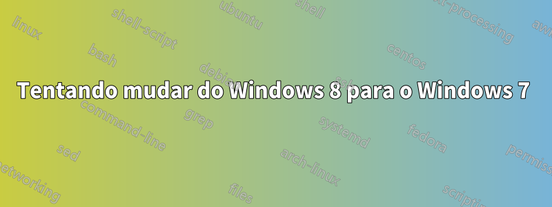 Tentando mudar do Windows 8 para o Windows 7