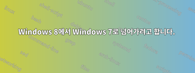 Windows 8에서 Windows 7로 넘어가려고 합니다.