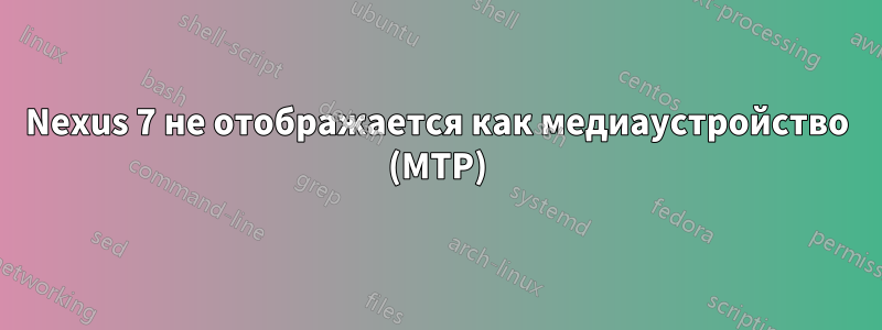 Nexus 7 не отображается как медиаустройство (MTP)