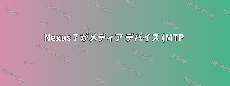 Nexus 7 がメディア デバイス (MTP) として表示されない