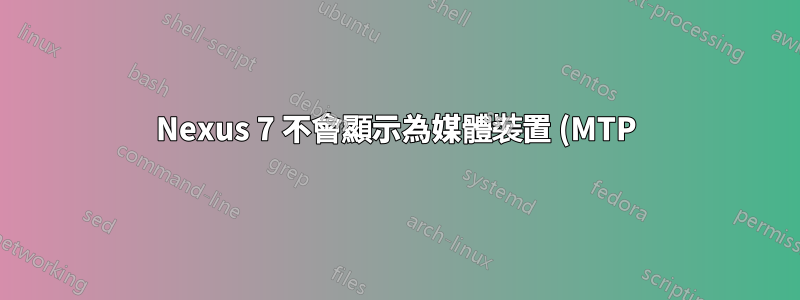 Nexus 7 不會顯示為媒體裝置 (MTP)