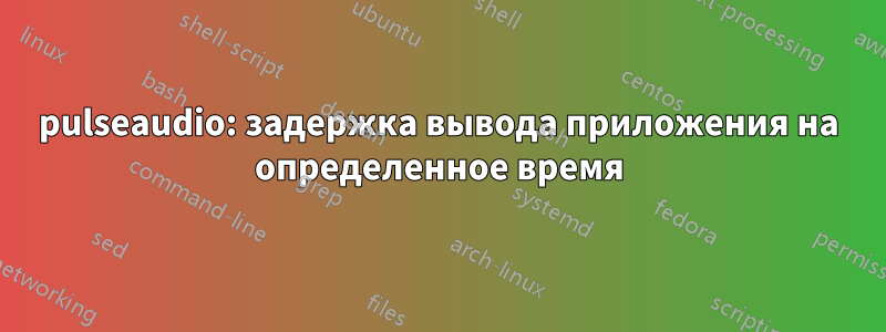 pulseaudio: задержка вывода приложения на определенное время