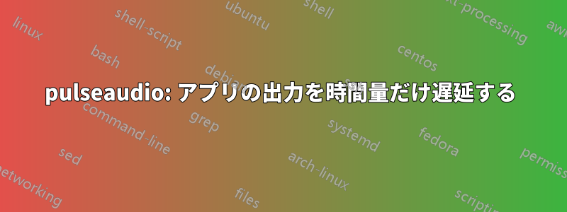 pulseaudio: アプリの出力を時間量だけ遅延する