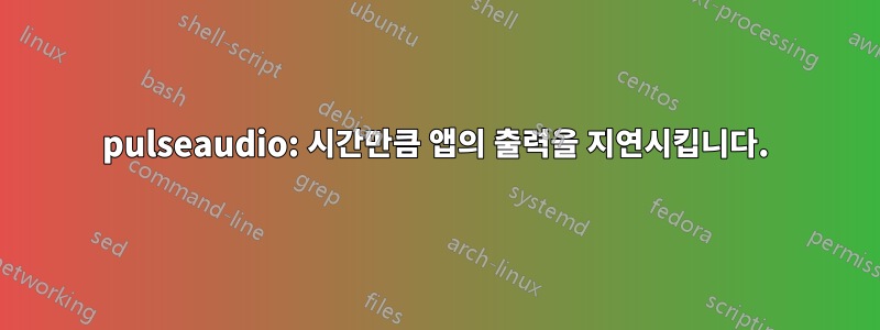 pulseaudio: 시간만큼 앱의 출력을 지연시킵니다.