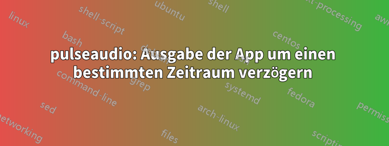 pulseaudio: Ausgabe der App um einen bestimmten Zeitraum verzögern