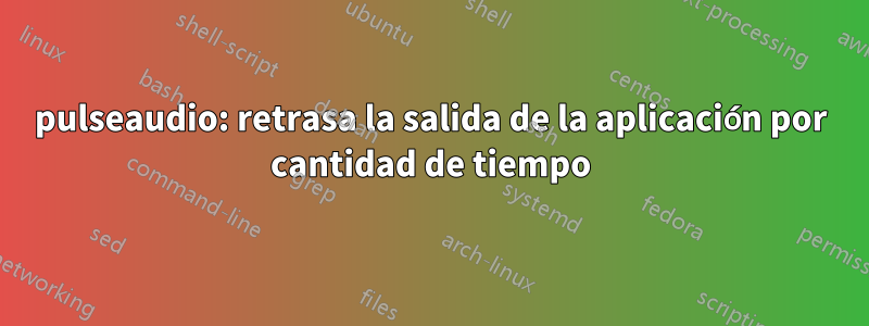 pulseaudio: retrasa la salida de la aplicación por cantidad de tiempo