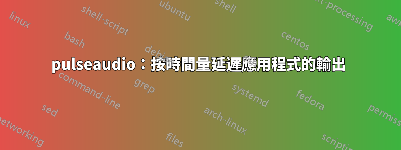 pulseaudio：按時間量延遲應用程式的輸出